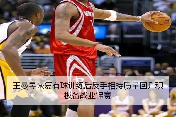王曼昱恢复有球训练后反手相持质量回升积极备战亚锦赛